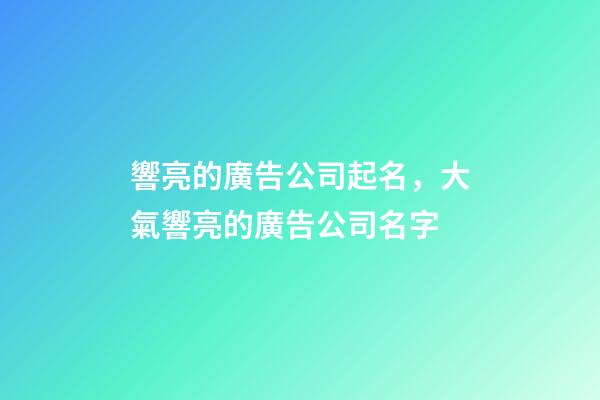 響亮的廣告公司起名，大氣響亮的廣告公司名字-第1張-公司起名-玄機派