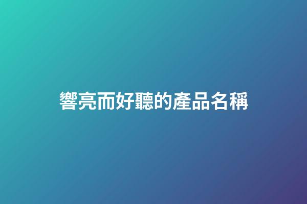 響亮而好聽的產品名稱