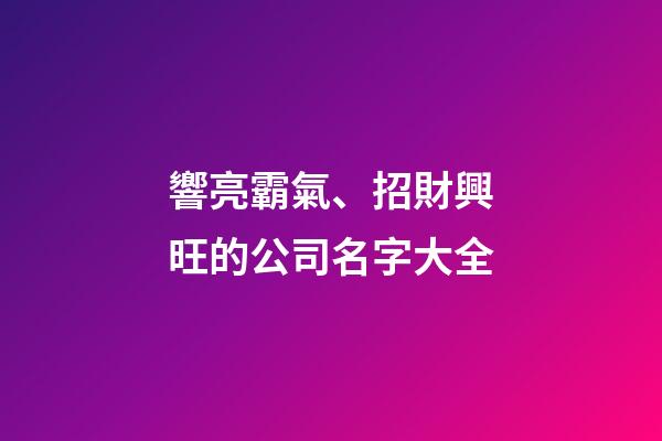 響亮霸氣、招財興旺的公司名字大全-第1張-公司起名-玄機派