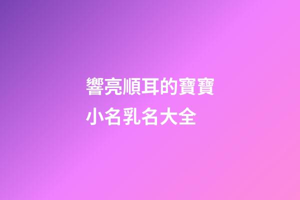 響亮順耳的寶寶小名乳名大全