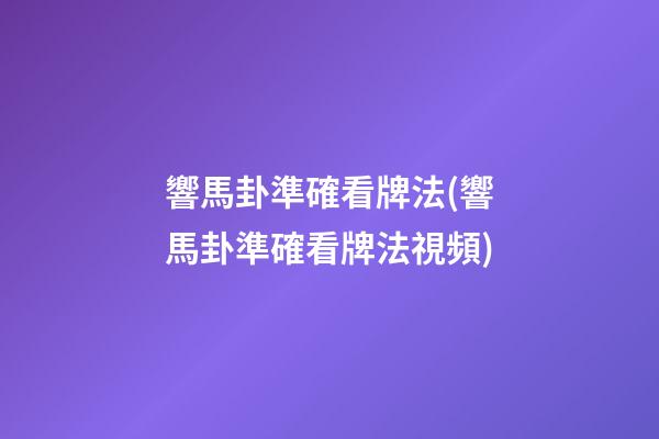 響馬卦準確看牌法(響馬卦準確看牌法視頻)