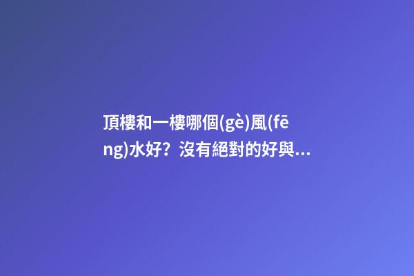 頂樓和一樓哪個(gè)風(fēng)水好？沒有絕對的好與壞