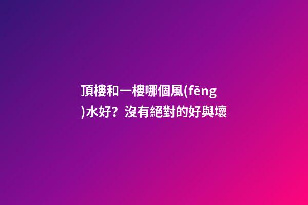 頂樓和一樓哪個風(fēng)水好？沒有絕對的好與壞