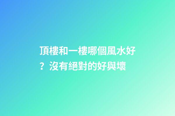 頂樓和一樓哪個風水好？沒有絕對的好與壞