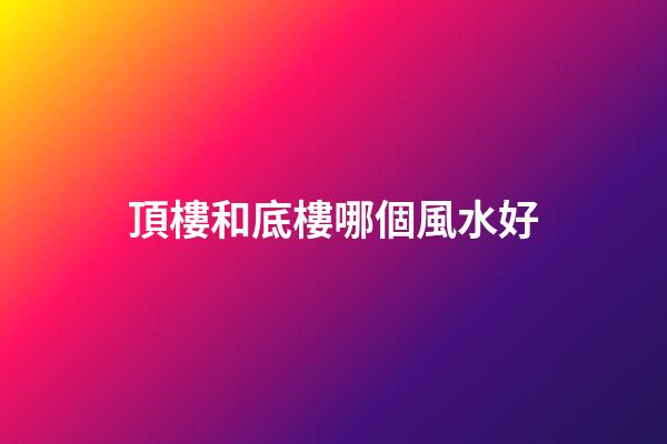 頂樓和底樓哪個風水好