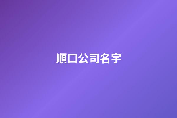 順口公司名字-第1張-公司起名-玄機(jī)派