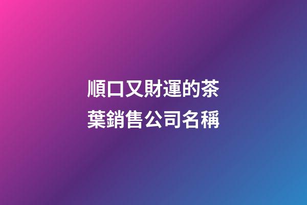 順口又財運的茶葉銷售公司名稱-第1張-公司起名-玄機派