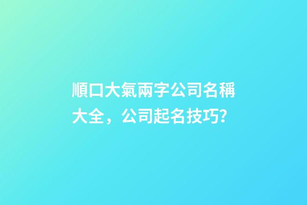 順口大氣兩字公司名稱大全，公司起名技巧？