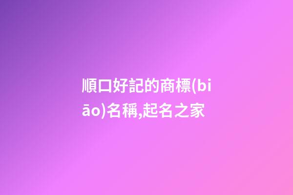順口好記的商標(biāo)名稱,起名之家-第1張-商標(biāo)起名-玄機(jī)派