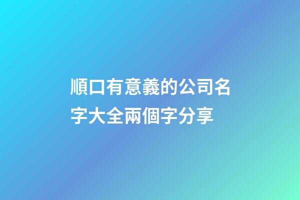 順口有意義的公司名字大全兩個字分享-第1張-公司起名-玄機(jī)派