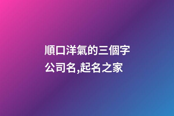順口洋氣的三個字公司名,起名之家