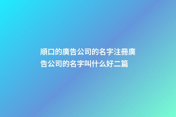 順口的廣告公司的名字注冊廣告公司的名字叫什么好二篇-第1張-公司起名-玄機派