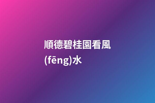 順德碧桂園看風(fēng)水