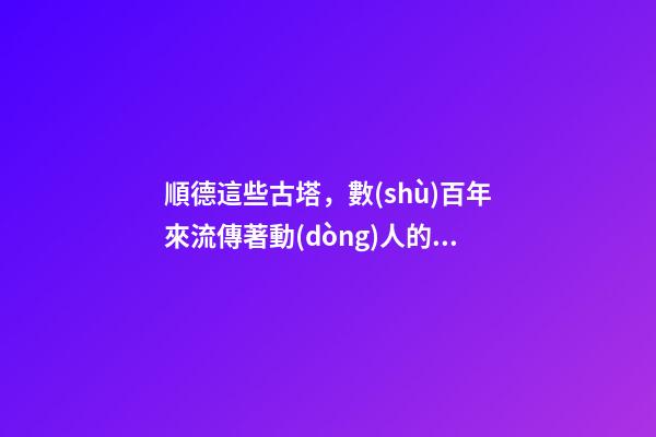 順德這些古塔，數(shù)百年來流傳著動(dòng)人的故事