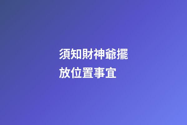 須知財神爺擺放位置事宜