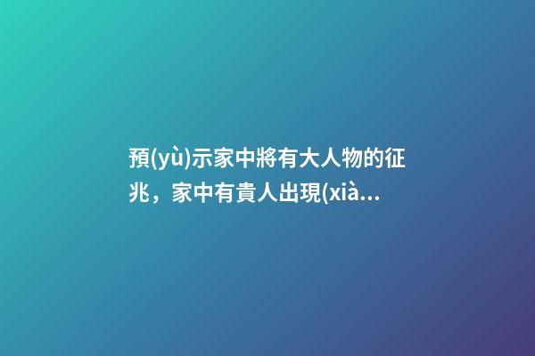 預(yù)示家中將有大人物的征兆，家中有貴人出現(xiàn)的預(yù)兆