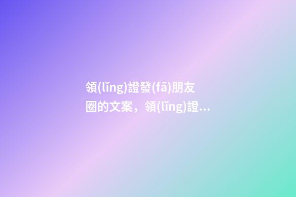 領(lǐng)證發(fā)朋友圈的文案，領(lǐng)證怎么發(fā)朋友圈好