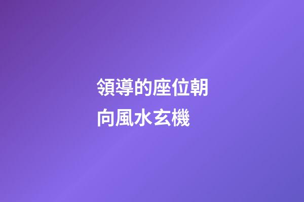 領導的座位朝向風水玄機