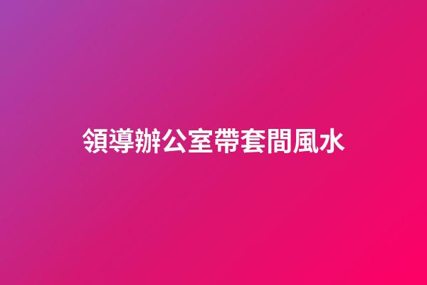 領導辦公室帶套間風水