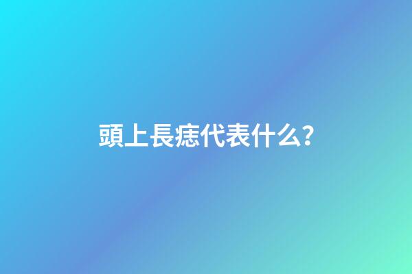 頭上長痣代表什么？