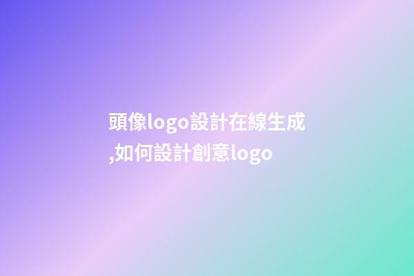 頭像logo設計在線生成,如何設計創意logo-第1張-觀點-玄機派
