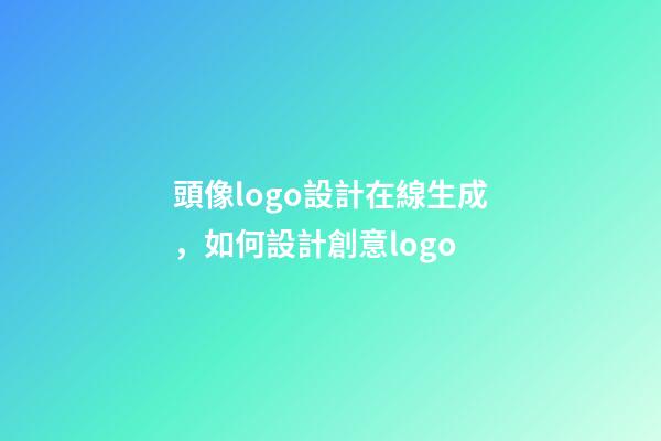 頭像logo設計在線生成，如何設計創意logo-第1張-觀點-玄機派