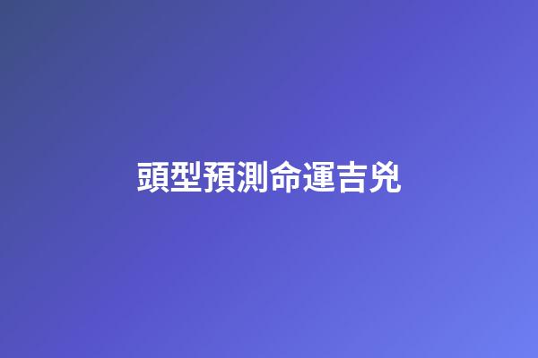 頭型預測命運吉兇
