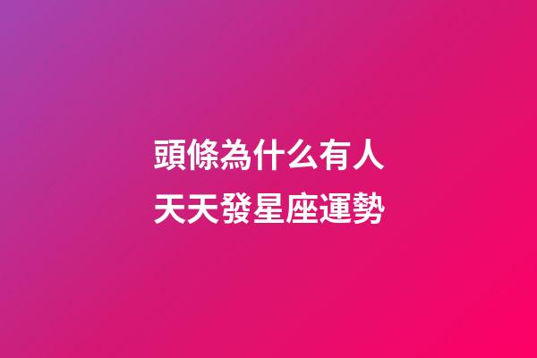 頭條為什么有人天天發星座運勢