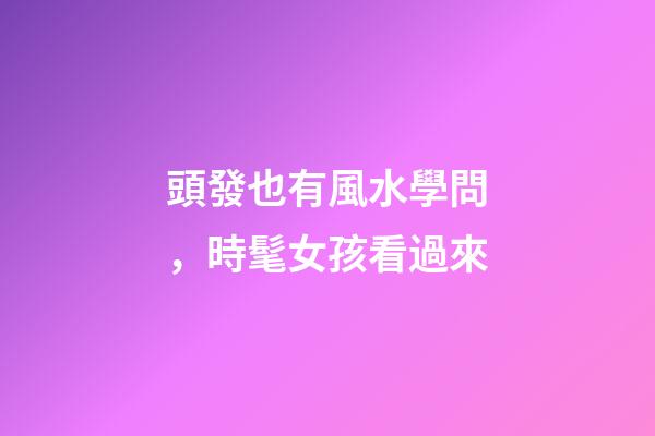 頭發也有風水學問，時髦女孩看過來