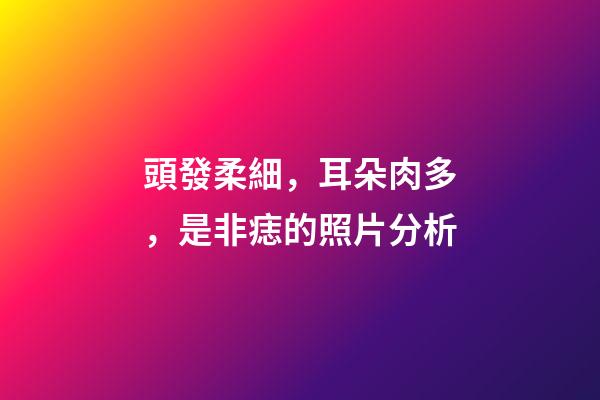頭發柔細，耳朵肉多，是非痣的照片分析