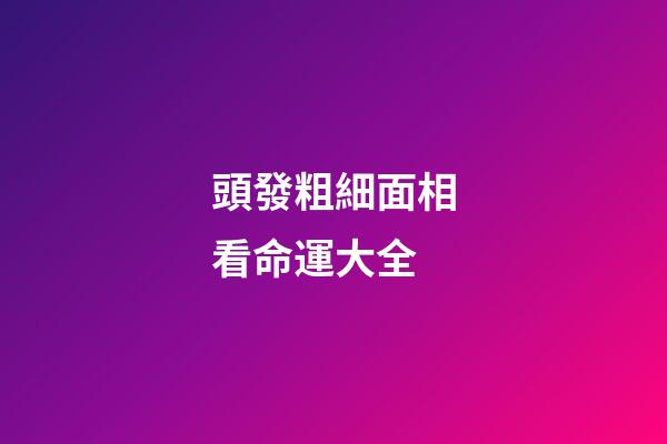 頭發粗細面相看命運大全