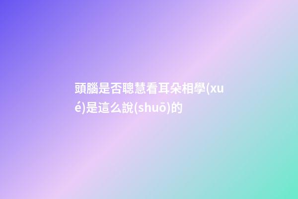 頭腦是否聰慧看耳朵?相學(xué)是這么說(shuō)的