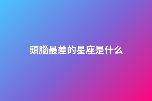 頭腦最差的星座是什么-第1張-星座運勢-玄機派