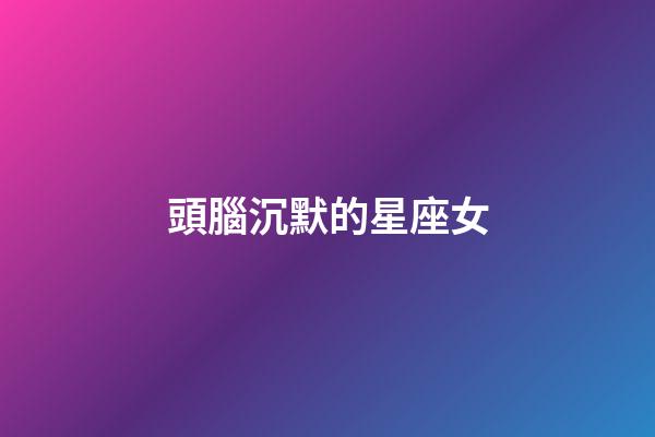 頭腦沉默的星座女-第1張-星座運勢-玄機派