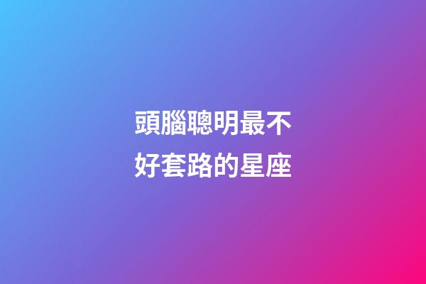 頭腦聰明最不好套路的星座-第1張-星座運勢-玄機派