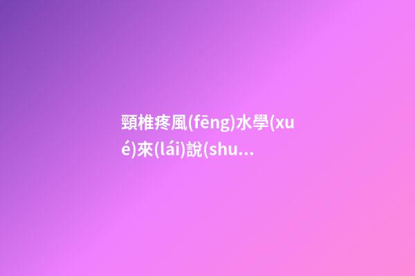 頸椎疼風(fēng)水學(xué)來(lái)說(shuō)是哪里的問(wèn)題