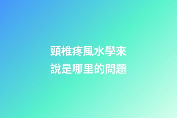 頸椎疼風水學來說是哪里的問題