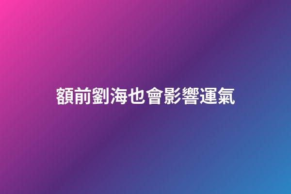額前劉海也會影響運氣
