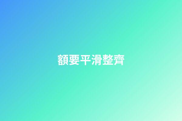 額要平滑整齊