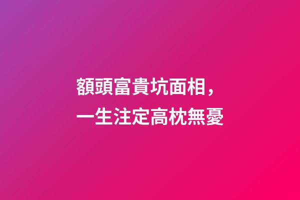 額頭富貴坑面相，一生注定高枕無憂