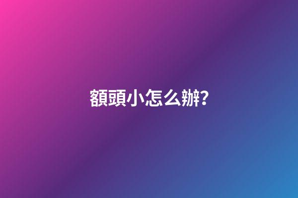 額頭小怎么辦？