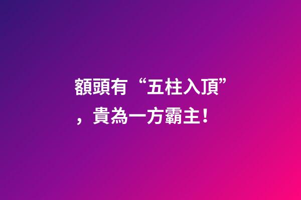 額頭有“五柱入頂”，貴為一方霸主！