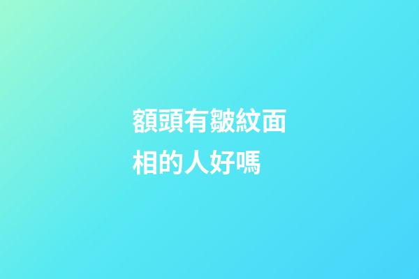額頭有皺紋面相的人好嗎