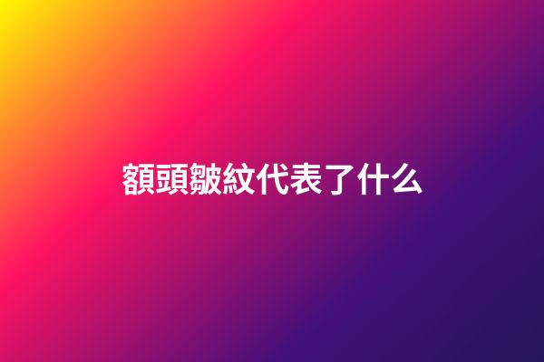 額頭皺紋代表了什么