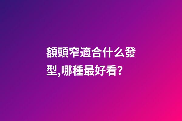 額頭窄適合什么發型,哪種最好看？