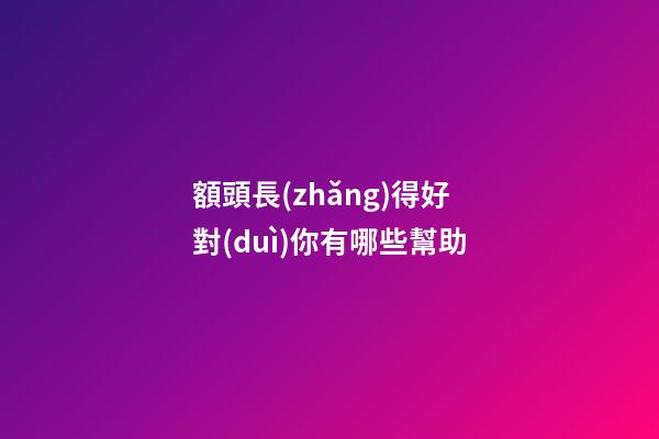 額頭長(zhǎng)得好對(duì)你有哪些幫助