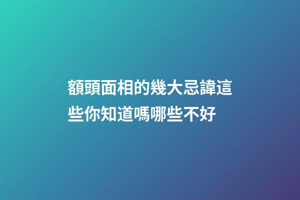 額頭面相的幾大忌諱這些你知道嗎哪些不好