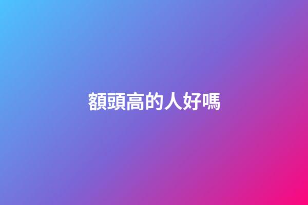 額頭高的人好嗎