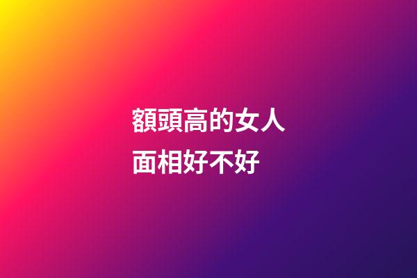 額頭高的女人面相好不好