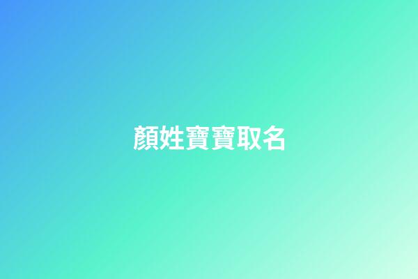 顏姓寶寶取名(顏姓寶寶取名大全)-第1張-寶寶起名-玄機派